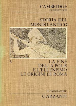 STORIA DEL MONDO ANTICO. LA FINE DELLA POLIS E L'ELLENISMO. LE ORIGINI DI ROMA. VOLUME V